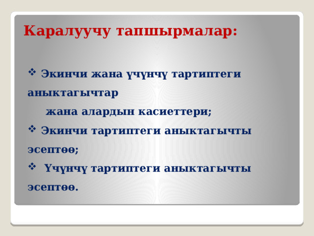 Каралуучу тапшырмалар:  Экинчи жана үчүнчү тартиптеги аныктагычтар  жана алардын касиеттери;  Экинчи тартиптеги аныктагычты эсептөө;  Үчүнчү тартиптеги аныктагычты эсептөө. 