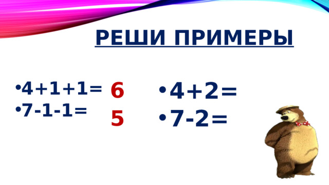 Реши примеры 4+2=  7-2= 4+1+1=  7-1-1= 6 5 