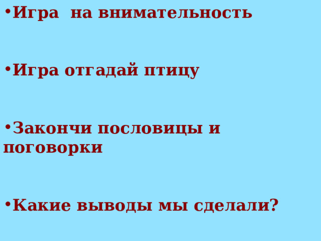 Игра на внимательность   Игра отгадай птицу   Закончи пословицы и поговорки   Какие выводы мы сделали? 