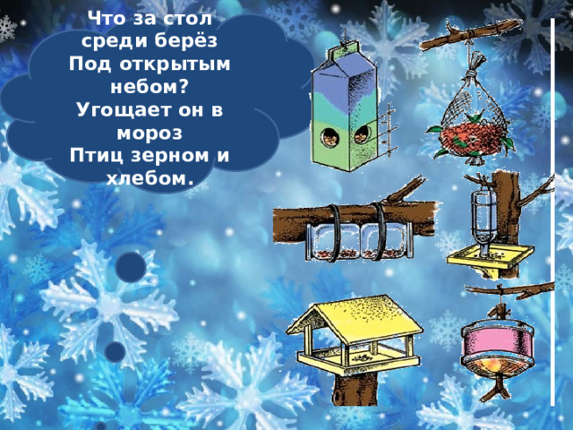  Что за стол среди берёз Под открытым небом? Угощает он в мороз Птиц зерном и хлебом.    