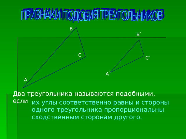 B` C` A` Два треугольника называются подобными, если их углы соответственно равны и стороны одного треугольника пропорциональны сходственным сторонам другого. 