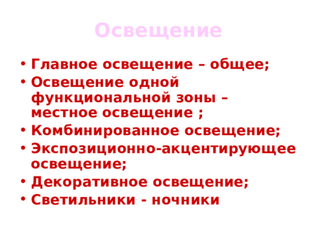 Освещение Главное освещение – общее; Освещение одной функциональной зоны – местное освещение ; Комбинированное освещение; Экспозиционно-акцентирующее освещение; Декоративное освещение; Светильники - ночники  