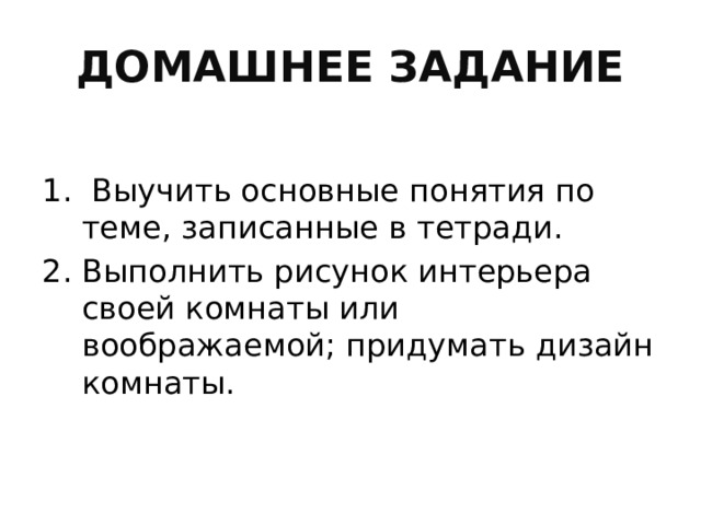 ДОМАШНЕЕ ЗАДАНИЕ  Выучить основные понятия по теме, записанные в тетради. Выполнить рисунок интерьера своей комнаты или воображаемой; придумать дизайн комнаты. 