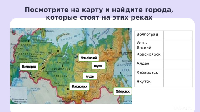 Посмотрите на карту и найдите города, которые стоят на этих реках Волгоград Усть-Янский Красноярск Алдан Хабаровск Якутск Первичное применение — Предлагаю вам отработать полученные знания. — В каких городах находятся данные реки? Заметка: это задание вы можете провести, показав в презентации, или провести интерактивно, загрузив урок «Реки России: Моря, озёра и реки России» из сервиса «Подготовка к уроку» . 