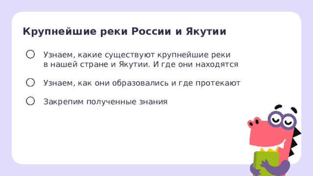 Крупнейшие реки России и Якутии Узнаем, какие существуют крупнейшие реки в нашей стране и Якутии. И где они находятся Узнаем, как они образовались и где протекают Закрепим полученные знания Целеполагание  После обсуждения версий ребят учитель помогает сформулировать тему и цели урока. 