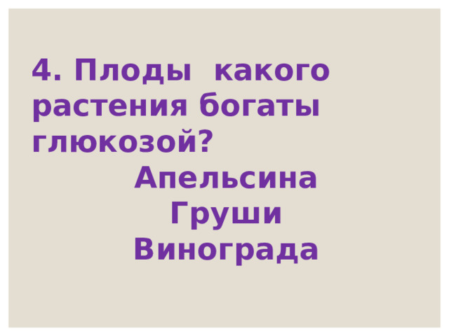 4. Плоды какого растения богаты глюкозой? Апельсина Груши Винограда 
