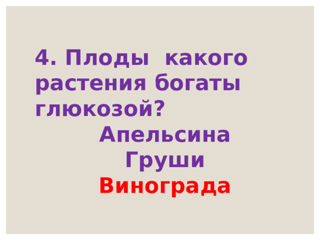4. Плоды какого растения богаты глюкозой? Апельсина Груши Винограда 