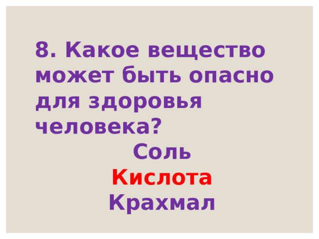 8. Какое вещество может быть опасно для здоровья человека? Соль Кислота Крахмал 