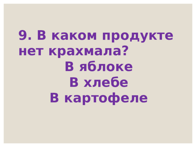 9. В каком продукте нет крахмала? В яблоке В хлебе В картофеле 