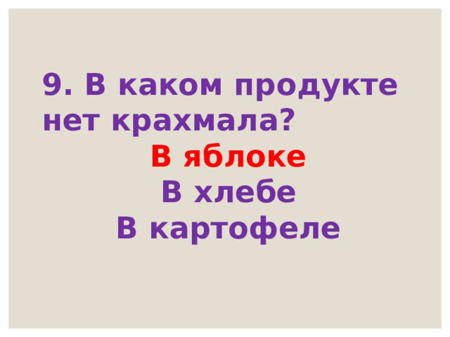 9. В каком продукте нет крахмала? В яблоке В хлебе В картофеле 