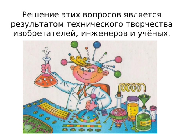 Решение этих вопросов является результатом технического творчества изобретателей, инженеров и учёных. 