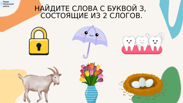 НАЙДИТЕ СЛОВА С БУКВОЙ З, СОСТОЯЩИЕ ИЗ 2 СЛОГОВ. 