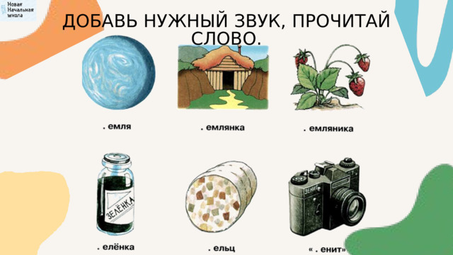 ДОБАВЬ НУЖНЫЙ ЗВУК, ПРОЧИТАЙ СЛОВО. 