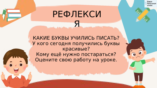 РЕФЛЕКСИЯ КАКИЕ БУКВЫ УЧИЛИСЬ ПИСАТЬ? У кого сегодня получились буквы красивые? Кому ещё нужно постараться? Оцените свою работу на уроке. 