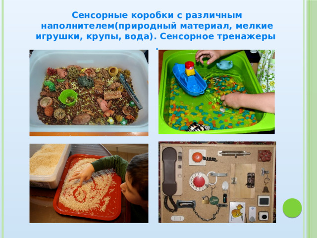  Сенсорные коробки с различным наполнителем(природный материал, мелкие игрушки, крупы, вода). Сенсорное тренажеры .  