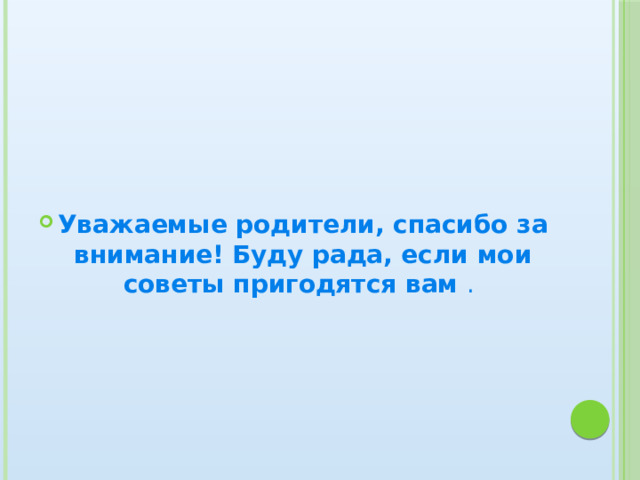 Уважаемые родители, спасибо за внимание!  Буду рада, если мои советы пригодятся вам . 