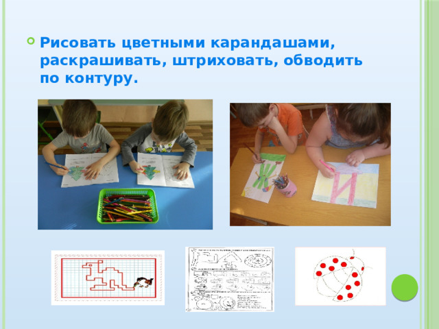 Рисовать цветными карандашами, раскрашивать, штриховать, обводить по контуру. 