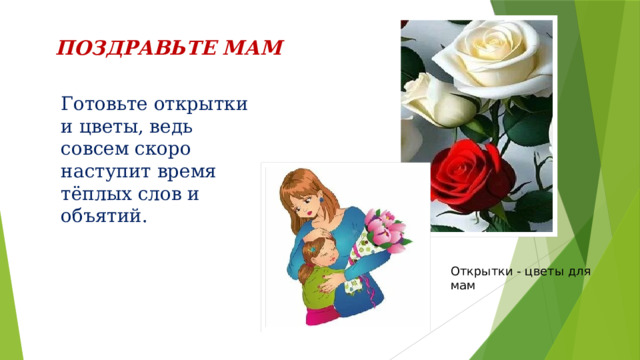 ПОЗДРАВЬТЕ МАМ Готовьте открытки и цветы, ведь совсем скоро наступит время тёплых слов и объятий. Открытки - цветы для мам 