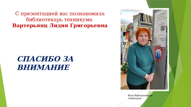 С презентацией вас познакомила библиотекарь техникума  Вартерьянц Лидия Григорьевна СПАСИБО ЗА ВНИМАНИЕ Фото библиотекаря техникума 