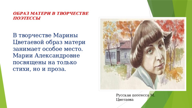 ОБРАЗ МАТЕРИ В ТВОРЧЕСТВЕ ПОЭТЕССЫ   В творчестве Марины Цветаевой образ матери занимает особое место. Марии Александровне посвящены на только стихи, но и проза. Русская поэтесса М. Цветаева 