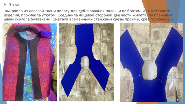 3 этап  выкроила из клеевой ткани полосу для дублирования полочки по бортам, для жесткости изделия, проклеила утюгом. Соединила лицевой стороной две части жилета, по плечевым швам сколола булавками. Сметала временными стежками срезы проймы, срез горловины и полочки. 
