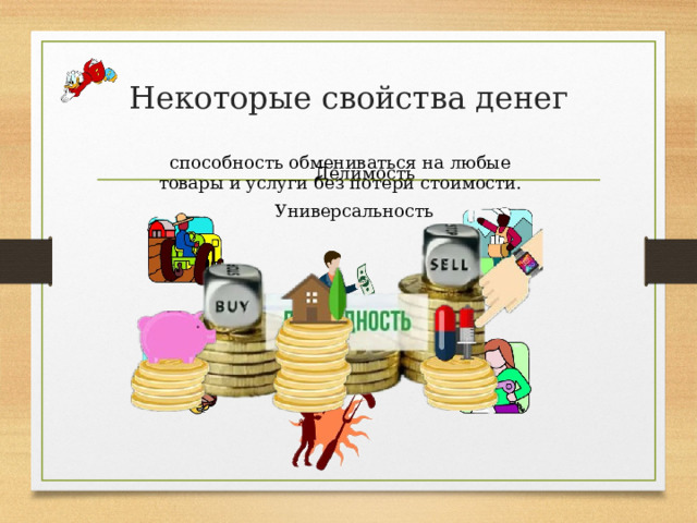 Некоторые свойства денег   способность обмениваться на любые товары и услуги без потери стоимости. Делимость Универсальность 