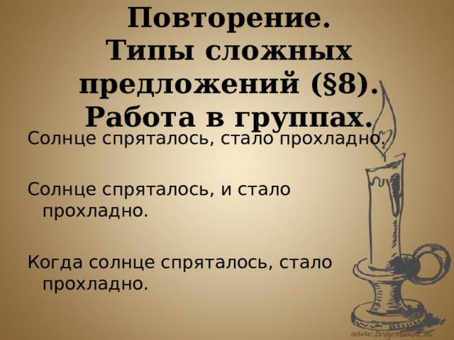 Повторение.  Типы сложных предложений (§8). Работа в группах. Солнце спряталось, стало прохладно. Солнце спряталось, и стало прохладно. Когда солнце спряталось, стало прохладно. 