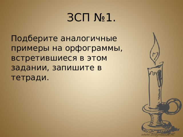 ЗСП №1. Подберите аналогичные примеры на орфограммы, встретившиеся в этом задании, запишите в тетради. 