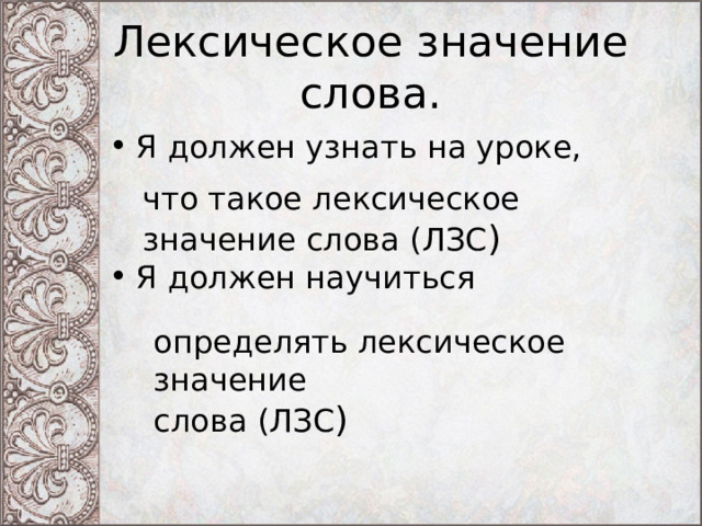 Лексическое значение слова. Я должен узнать на уроке, Я должен научиться что такое лексическое значение слова (ЛЗС ) определять лексическое значение слова (ЛЗС ) 