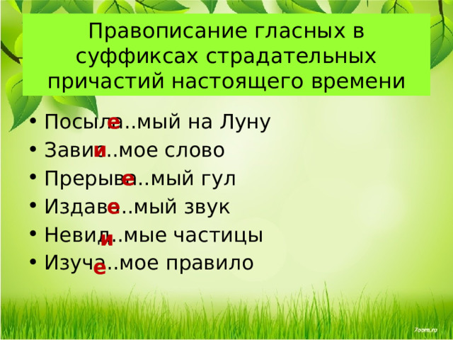 Правописание гласных в суффиксах страдательных причастий настоящего времени е Посыла..мый на Луну Завис..мое слово Прерыва..мый гул Издава..мый звук Невид..мые частицы Изуча..мое правило и е е и е 