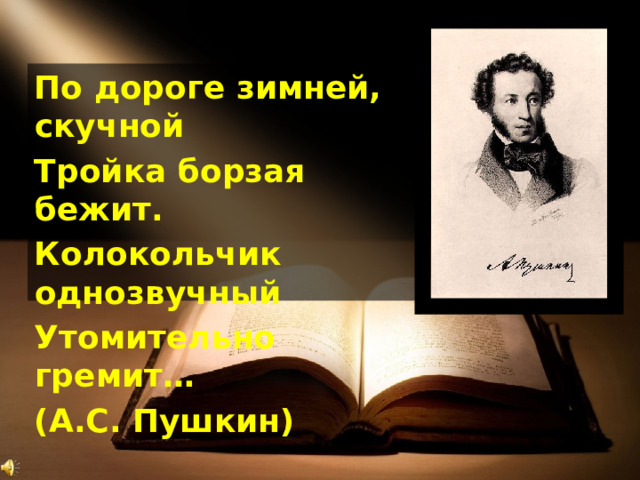 По дороге зимней, скучной Тройка борзая бежит. Колокольчик однозвучный Утомительно гремит… (А.С. Пушкин) 