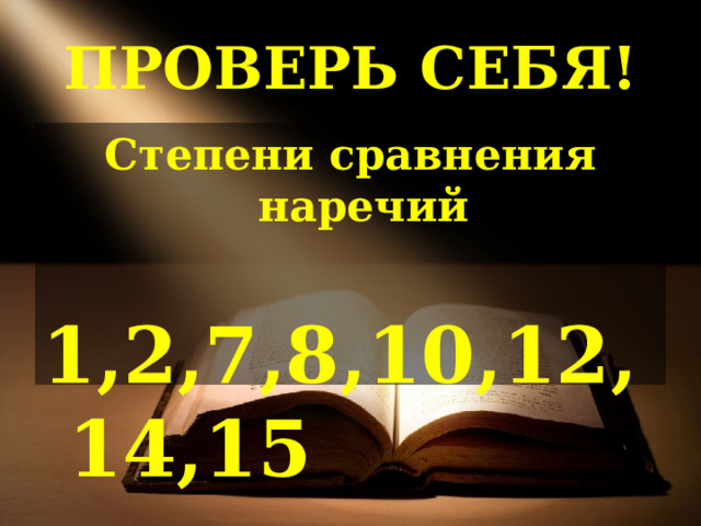 ПРОВЕРЬ СЕБЯ! Степени сравнения наречий  1,2,7,8,10,12,14,15 