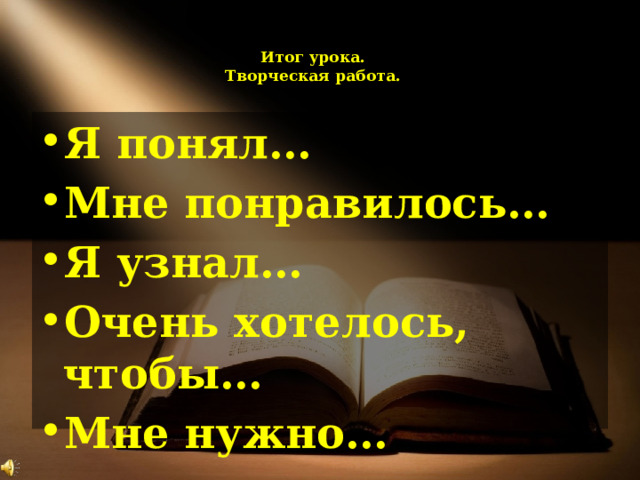  Итог урока.  Творческая работа.   Я понял… Мне понравилось… Я узнал… Очень хотелось, чтобы… Мне нужно… 