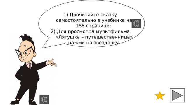 1) Прочитайте сказку самостоятельно в учебнике на 188 странице; 2) Для просмотра мультфильма «Лягушка – путешественница» нажми на звёздочку. 