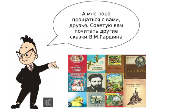 А мне пора прощаться с вами, друзья. Советую вам почитать другие сказки В.М.Гаршина 