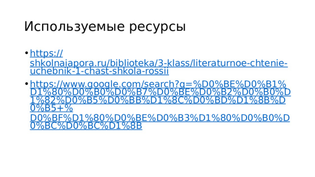 Используемые ресурсы https:// shkolnaiapora.ru/biblioteka/3-klass/literaturnoe-chtenie-uchebnik-1-chast-shkola-rossii https://www.google.com/search?q=%D0%BE%D0%B1%D1%80%D0%B0%D0%B7%D0%BE%D0%B2%D0%B0%D1%82%D0%B5%D0%BB%D1%8C%D0%BD%D1%8B%D0%B5+% D0%BF%D1%80%D0%BE%D0%B3%D1%80%D0%B0%D0%BC%D0%BC%D1%8B 