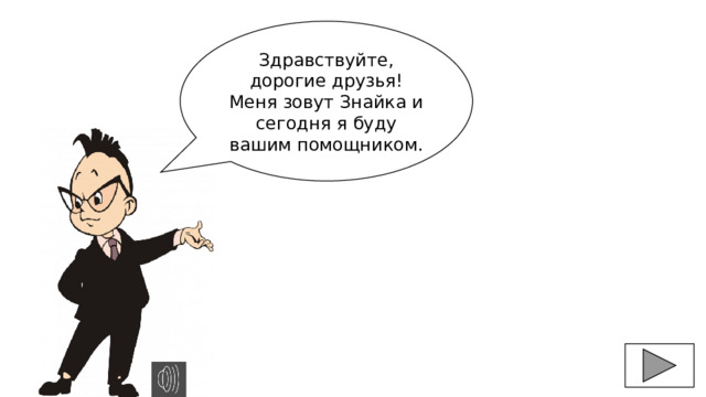 Здравствуйте, дорогие друзья! Меня зовут Знайка и сегодня я буду вашим помощником. 