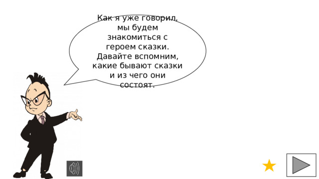 Как я уже говорил, мы будем знакомиться с героем сказки. Давайте вспомним, какие бывают сказки и из чего они состоят. 