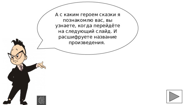 А с каким героем сказки я познакомлю вас, вы узнаете, когда перейдёте на следующий слайд. И расшифруете название произведения. 