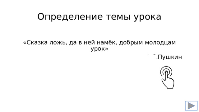 Определение темы урока «Сказка ложь, да в ней намёк, добрым молодцам урок» А.С.Пушкин 