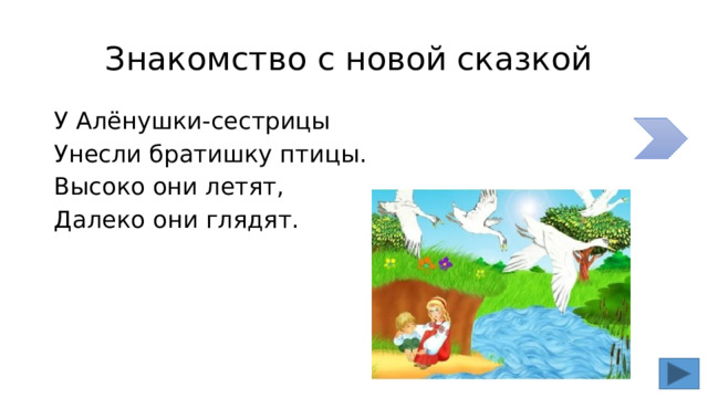 Знакомство с новой сказкой У Алёнушки-сестрицы Унесли братишку птицы. Высоко они летят, Далеко они глядят. 
