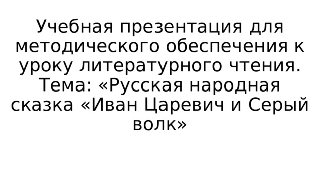 Учебная презентация для методического обеспечения к уроку литературного чтения.  Тема: «Русская народная сказка «Иван Царевич и Серый волк» 