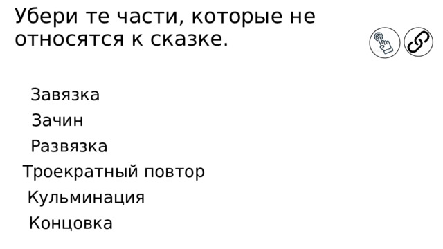 Убери те части, которые не относятся к сказке. Завязка Зачин Развязка Троекратный повтор Кульминация Концовка 