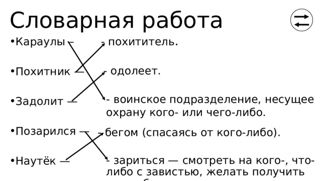 Словарная работа - похититель . Караулы – Похитник — Задолит — Позарился — Наутёк — - одолеет. - воинское подразделение, несущее охрану кого- или чего-либо. - бегом (спасаясь от кого-либо). - зариться — смотреть на кого-, что-либо с завистью, желать получить для себя. 