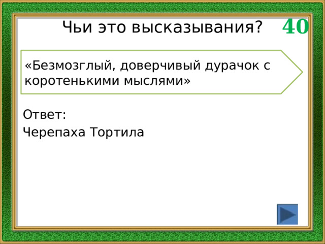 40 Чьи это высказывания? «Безмозглый, доверчивый дурачок с коротенькими мыслями» Ответ: Черепаха Тортила 