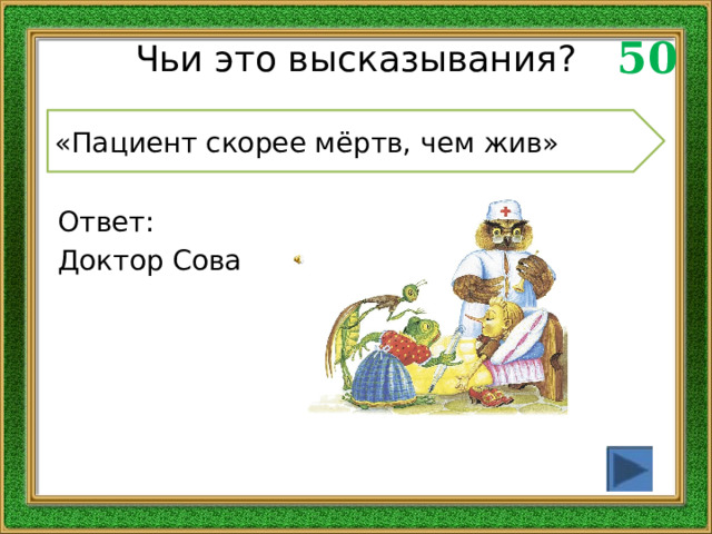 50 Чьи это высказывания? «Пациент скорее мёртв, чем жив» Ответ: Доктор Сова 