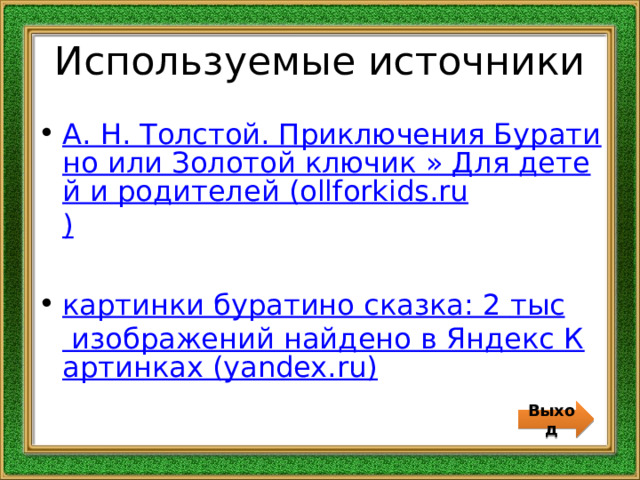 Используемые источники А. Н. Толстой. Приключения Буратино или Золотой ключик » Для детей и родителей (ollforkids.ru ) картинки буратино сказка: 2 тыс изображений найдено в Яндекс Картинках (yandex.ru) Выход 