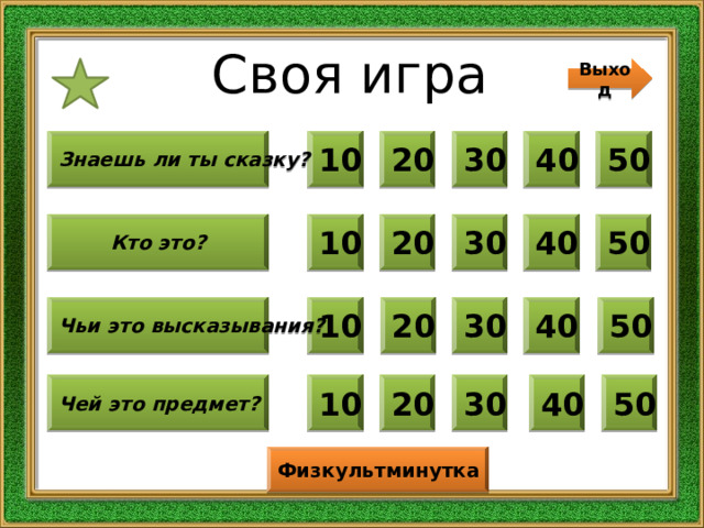 Своя игра Выход 10 Знаешь ли ты сказку? 30 40 50 20 10 20 30 40 50 Кто это? Чьи это высказывания? 50 40 30 20 10 30 40 50 20 Чей это предмет? 10 Физкультминутка 
