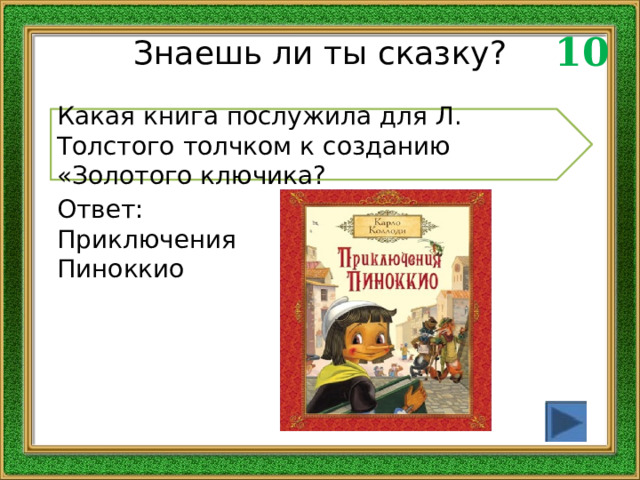 10 Знаешь ли ты сказку? Какая книга послужила для Л. Толстого толчком к созданию «Золотого ключика? Ответ: Приключения Пиноккио 