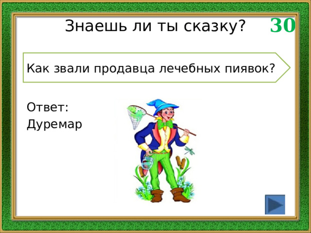 30 Знаешь ли ты сказку? Как звали продавца лечебных пиявок? Ответ: Дуремар 